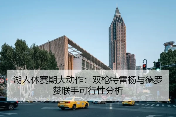 湖人休赛期大动作：双枪特雷杨与德罗赞联手可行性分析