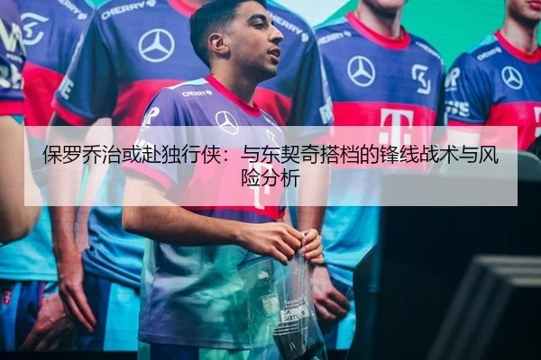保罗乔治或赴独行侠：与东契奇搭档的锋线战术与风险分析