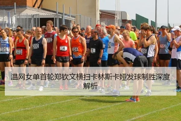 温网女单首轮郑钦文横扫卡林斯卡娅发球制胜深度解析